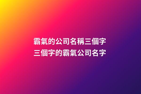霸氣的公司名稱三個字 三個字的霸氣公司名字-第1張-公司起名-玄機派